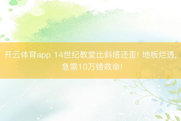 开云体育app 14世纪教堂比斜塔还歪! 地板烂透, 急需10万镑救命!