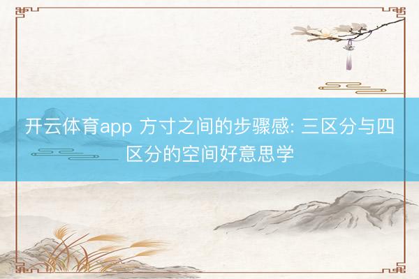 开云体育app 方寸之间的步骤感: 三区分与四区分的空间好意思学