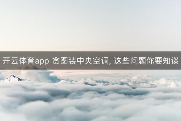 开云体育app 贪图装中央空调, 这些问题你要知谈