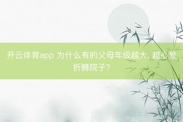 开云体育app 为什么有的父母年级越大, 越心爱折腾院子?