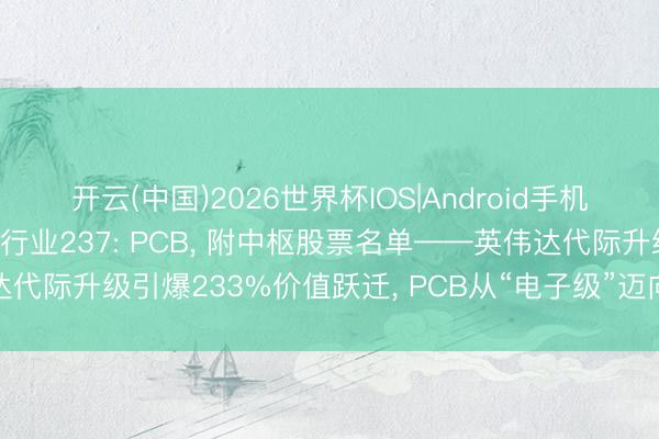 开云(中国)2026世界杯IOS|Android手机app下载 一天吃透一个行业237: PCB, 附中枢股票名单——英伟达代际升级引爆233%价值跃迁, PCB从“电子级”迈向“半导体级”量价都升